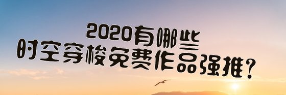 2020有哪些時空穿梭免費作品強推？
